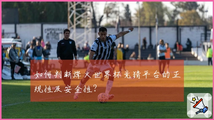 如何判断烽火世界杯竞猜平台的正规性及安全性？