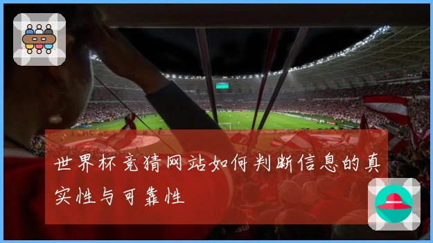 世界杯竞猜网站如何判断信息的真实性与可靠性