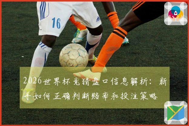 2026世界杯竞猜盘口信息解析：新手如何正确判断赔率和投注策略