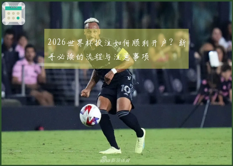 2026世界杯投注如何顺利开户？新手必读的流程与注意事项