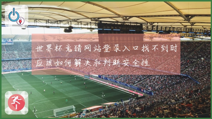 世界杯竞猜网站登录入口找不到时应该如何解决和判断安全性