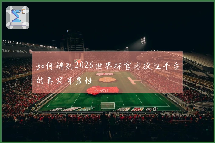 如何辨别2026世界杯官方投注平台的真实可靠性