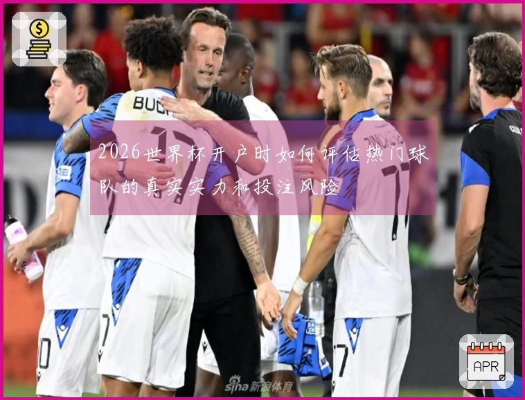2026世界杯开户时如何评估热门球队的真实实力和投注风险