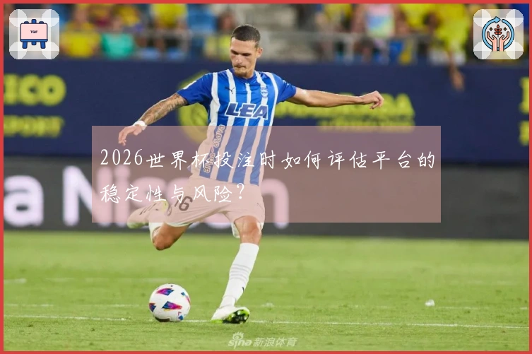 2026世界杯投注时如何评估平台的稳定性与风险？