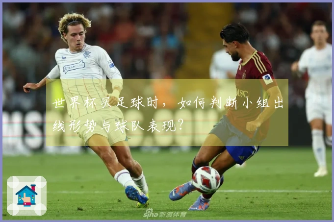 世界杯买足球时，如何判断小组出线形势与球队表现？