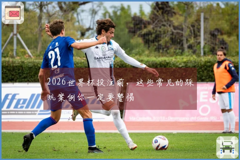 2026世界杯投注前,这些常见的踩坑案例你一定要警惕