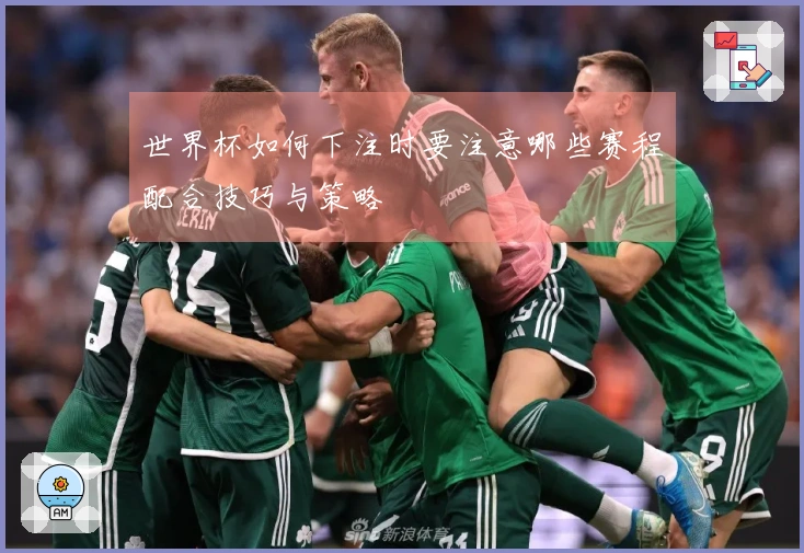 世界杯如何下注时要注意哪些赛程配合技巧与策略