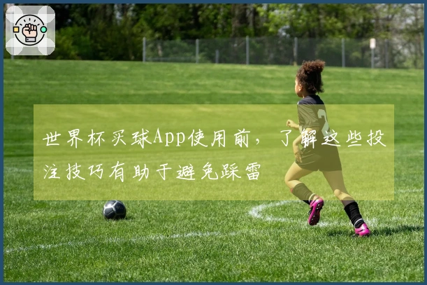 世界杯买球App使用前，了解这些投注技巧有助于避免踩雷