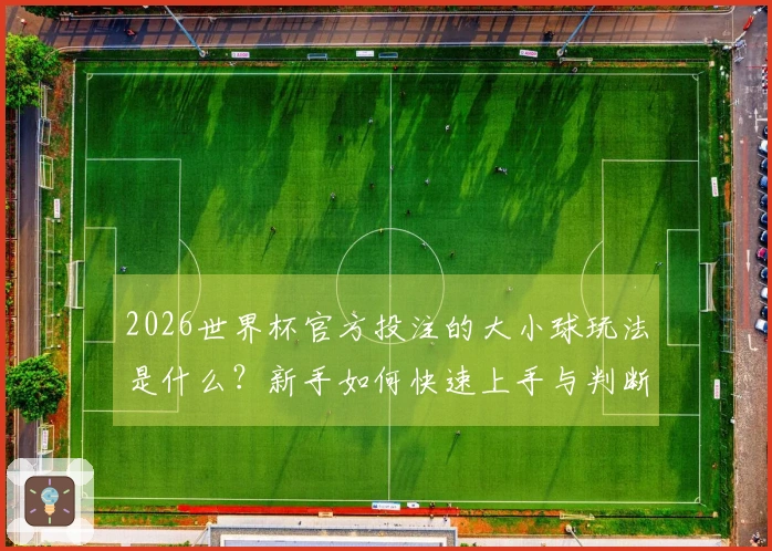 2026世界杯官方投注的大小球玩法是什么？新手如何快速上手与判断？