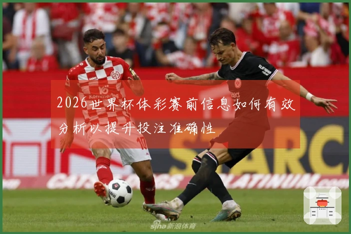 2026世界杯体彩赛前信息如何有效分析以提升投注准确性