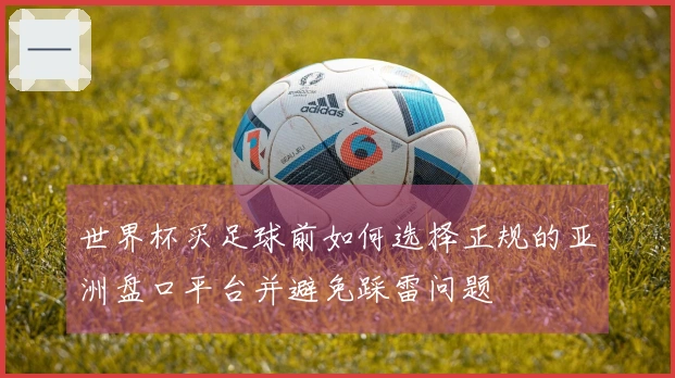 世界杯买足球前如何选择正规的亚洲盘口平台并避免踩雷问题