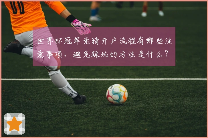 世界杯冠军竞猜开户流程有哪些注意事项，避免踩坑的方法是什么？