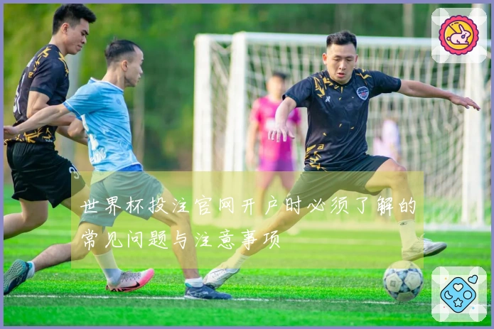 世界杯投注官网开户时必须了解的常见问题与注意事项
