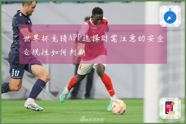 世界杯竞猜APP选择时需注意的安全合规性如何判断
