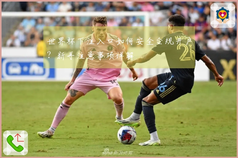 世界杯下注入口如何安全合规开户？新手注意事项详解