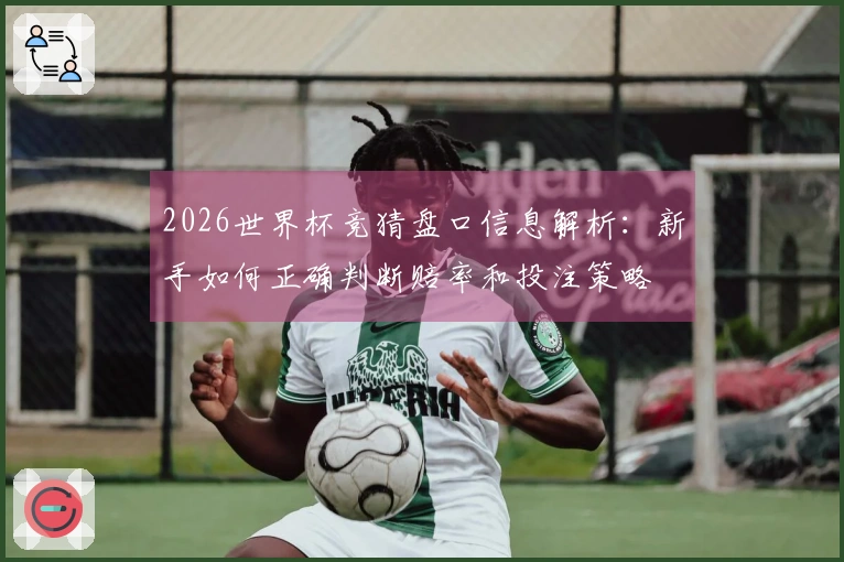 2026世界杯竞猜盘口信息解析：新手如何正确判断赔率和投注策略