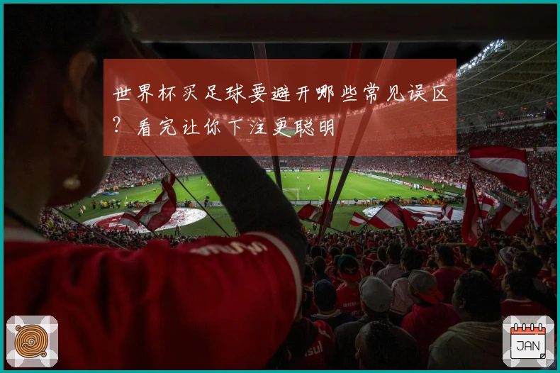 世界杯买足球要避开哪些常见误区？看完让你下注更聪明