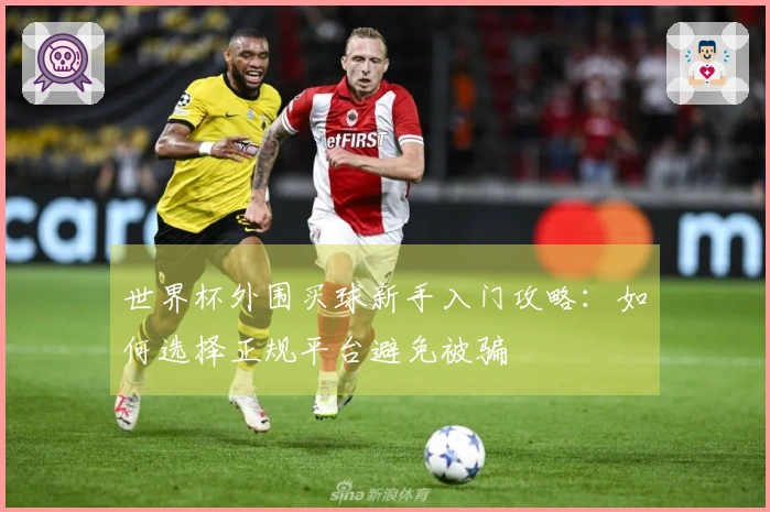 世界杯外围买球新手入门攻略：如何选择正规平台避免被骗