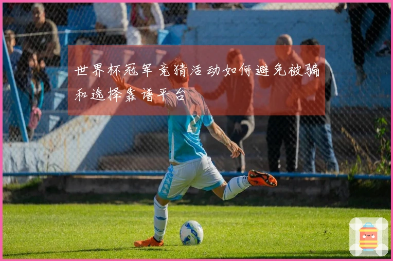 世界杯冠军竞猜活动如何避免被骗和选择靠谱平台
